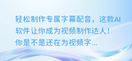 轻松制作专属字幕配音，这款AI软件让你成为视频制作达人！