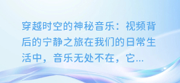 穿越时空的神秘音乐:视频背后的宁静之旅
