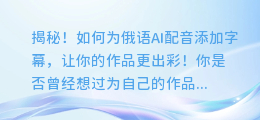 揭秘!如何为俄语AI配音添加字幕,让你的作品更出彩!