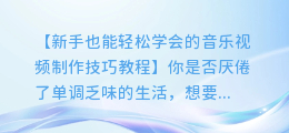 新手也能轻松学会的音乐视频制作技巧教程