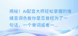 揭秘!AI配音大师轻松掌握的情绪音调色板