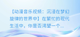 动漫音乐视频:沉浸在梦幻旋律的世界中