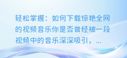 轻松掌握:如何下载惊艳全网的视频音乐