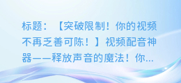 视频配音神器!轻松找到AI配音,让你的视频更出彩!
