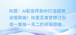 AI配音师助你打造超燃说唱歌曲!
