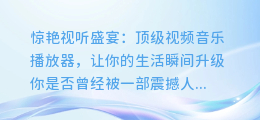 惊艳视听盛宴:顶级视频音乐播放器,让你的生活瞬间升级