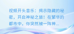 视频开头音乐:揭示隐藏的秘密,开启神秘之旅!