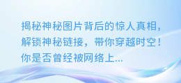 揭秘神秘图片背后的惊人真相,解锁神秘链接,带你穿越时空!