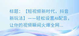 抖音新玩法!轻松设置AI配音,让你的视频瞬间火爆全网!