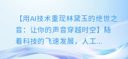 用AI技术重现林黛玉的绝世之音:让你的声音穿越时空
