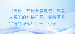 神秘外星遗迹:外星人留下的神秘符号,揭示宇宙的秘密?