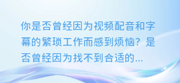 视频配音和字幕轻松搞定,AI配音技术带你飞!