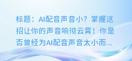 AI配音声音小?掌握这招让你的声音响彻云霄!
