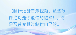 制作炫酷音乐视频,这些软件绝对是你最佳的选择!