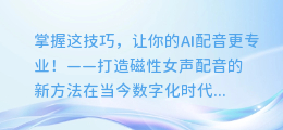 掌握这技巧,让你的AI配音磁性女声更专业!