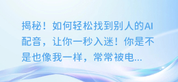 揭秘!如何轻松找到别人的AI配音,让你一秒入迷!