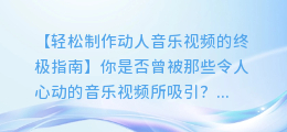 轻松制作动人音乐视频的终极指南