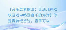 音乐启蒙魔法:让幼儿在欢快游戏中畅游音乐的海洋