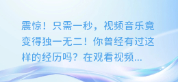 震惊!只需一秒,视频音乐竟变得独一无二!