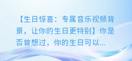 生日惊喜:专属音乐视频背景,让你的生日更特别
