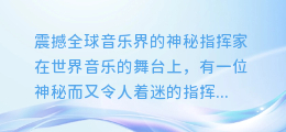 震撼全球音乐界的神秘指挥家,现场音乐指挥视频,领略激情四溢的舞台魅力!