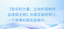 如何为你的视频添加完美配乐:视频音乐的选择与制作技巧