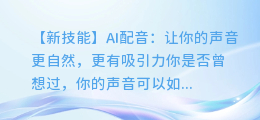 AI配音新技能,让你声音更自然,更有吸引力