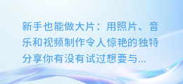 新手也能做大片:用照片、音乐和视频制作令人惊艳的独特分享