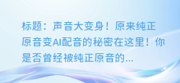 声音大变身!原来纯正原音变AI配音的秘密在这里!