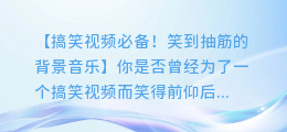 搞笑视频必备!笑到抽筋的背景音乐