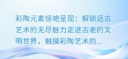彩陶元素惊艳呈现:解锁远古艺术的无尽魅力