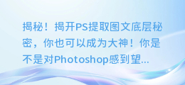 揭秘!揭开PS提取图文底层秘密,你也可以成为大神!