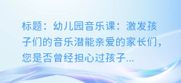 幼儿园音乐课:激发孩子们的音乐潜能
