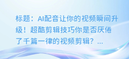 AI配音让你的视频瞬间升级!超酷剪辑技巧