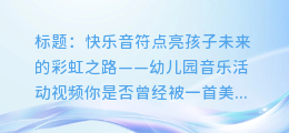 快乐音符点亮孩子未来的彩虹之路——幼儿园音乐活动视频