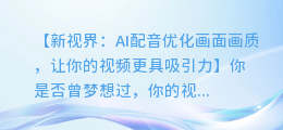 AI配音优化画面画质:让你的视频更具吸引力