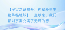 神秘外星生物降临地球，揭示宇宙的未知秘密！