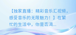 独家直播:精彩音乐汇视频,让你感受音乐的无限魅力!