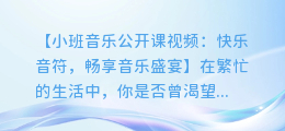 小班音乐公开课视频:快乐音符,畅享音乐盛宴