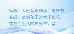 大班音乐律动:提升节奏感,点燃孩子的音乐火花!