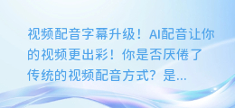 视频配音字幕升级!AI配音让你的视频更出彩!