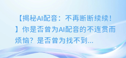 AI配音不连贯?这些技巧让你轻松解决!