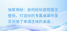 独家揭秘：如何轻松提取图文壁纸，打造你的专属桌面