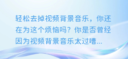 轻松去掉视频背景音乐,你还在为这个烦恼吗?