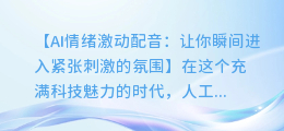 AI情绪激动配音:让你瞬间进入紧张刺激的氛围