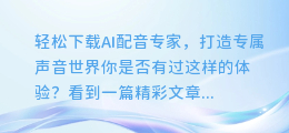 轻松下载AI配音专家,打造专属声音世界