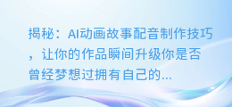 揭秘:AI动画故事配音制作技巧,让你的作品瞬间升级