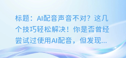 AI配音声音不对?这几个技巧轻松解决!