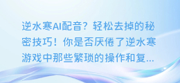 逆水寒AI配音?轻松去掉的秘密技巧!