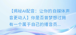 AI配音让你的自媒体声音更动人:如何实现?